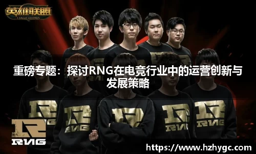 重磅专题：探讨RNG在电竞行业中的运营创新与发展策略