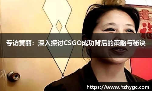 专访黄丽：深入探讨CSGO成功背后的策略与秘诀