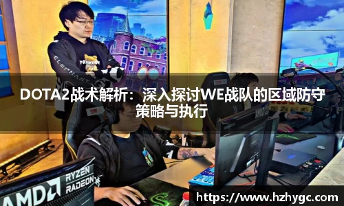 DOTA2战术解析：深入探讨WE战队的区域防守策略与执行