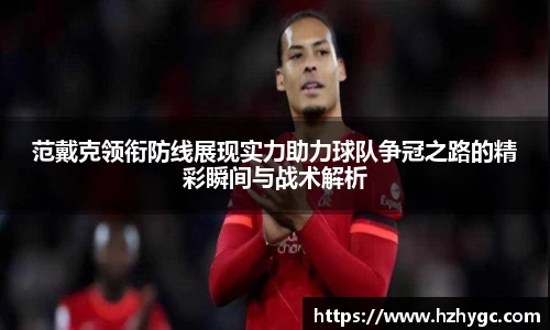 范戴克领衔防线展现实力助力球队争冠之路的精彩瞬间与战术解析