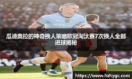 瓜迪奥拉的神奇换人策略欧冠淘汰赛7次换人全部进球揭秘
