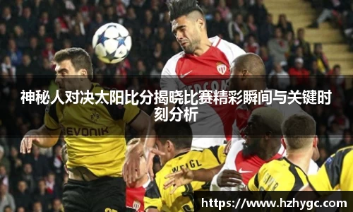 神秘人对决太阳比分揭晓比赛精彩瞬间与关键时刻分析
