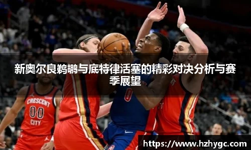 新奥尔良鹈鹕与底特律活塞的精彩对决分析与赛季展望