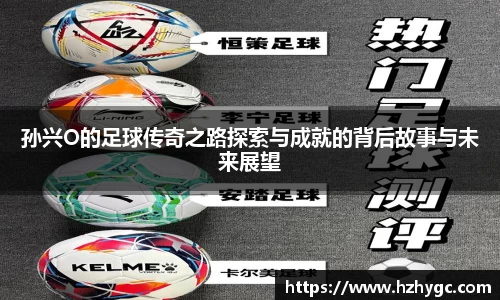 孙兴O的足球传奇之路探索与成就的背后故事与未来展望