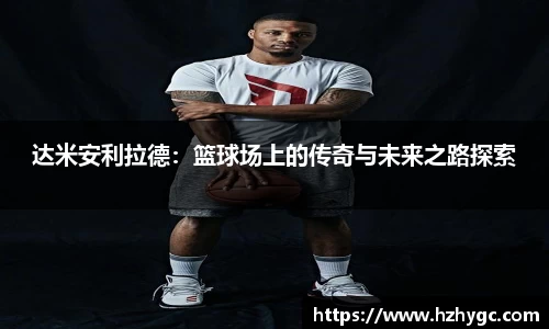 达米安利拉德：篮球场上的传奇与未来之路探索