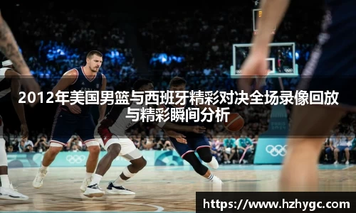 2012年美国男篮与西班牙精彩对决全场录像回放与精彩瞬间分析