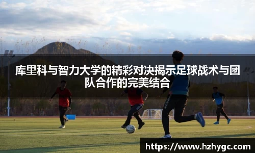 库里科与智力大学的精彩对决揭示足球战术与团队合作的完美结合