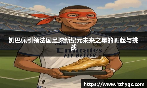 姆巴佩引领法国足球新纪元未来之星的崛起与挑战